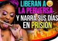 Liberan a La Perversa y narra sus días en prisión